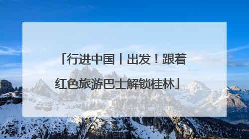行进中国丨出发！跟着红色旅游巴士解锁桂林