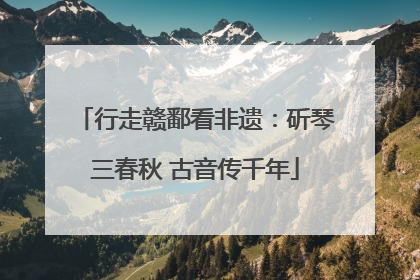 行走赣鄱看非遗：斫琴三春秋 古音传千年