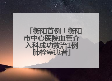 衡阳首例！衡阳市中心医院血管介入科成功救治1例肺栓塞患者
