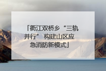 衢江双桥乡“三轨并行” 构建山区应急消防新模式