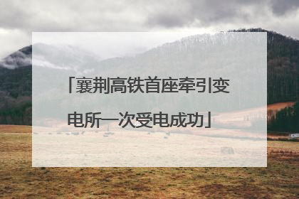 襄荆高铁首座牵引变电所一次受电成功