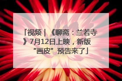 视频｜《聊斋：兰若寺》7月12日上映，新版“画皮”预告来了