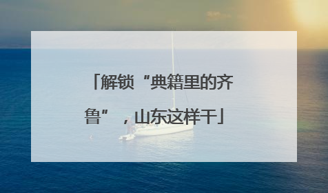 解锁“典籍里的齐鲁”，山东这样干