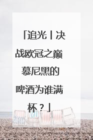 追光丨决战欧冠之巅 慕尼黑的啤酒为谁满杯？
