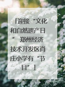 迎接“文化和自然遗产日” 郑州经济技术开发区肖庄小学有“节目”