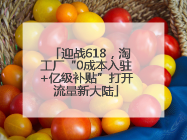 迎战618，淘工厂“0成本入驻+亿级补贴”打开流量新大陆