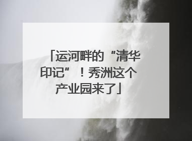 运河畔的“清华印记”！秀洲这个产业园来了