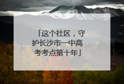 这个社区，守护长沙市一中高考考点第十年