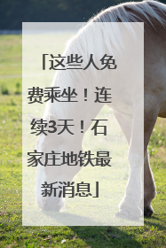 这些人免费乘坐！连续3天！石家庄地铁最新消息