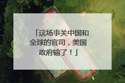 这场事关中国和全球的官司，美国政府输了！