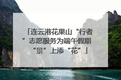 连云港花果山“行者”志愿服务为端午假期“景”上添“花”