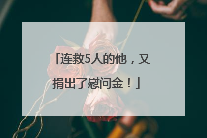 连救5人的他，又捐出了慰问金！