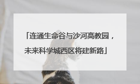 连通生命谷与沙河高教园，未来科学城西区将建新路