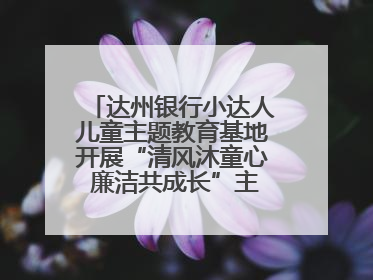 达州银行小达人儿童主题教育基地开展“清风沐童心 廉洁共成长”主题教育活动