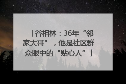 谷相林：36年“邻家大哥”，他是社区群众眼中的“贴心人”
