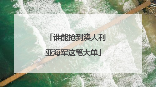 谁能抢到澳大利亚海军这笔大单