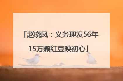 赵晓凤：义务理发56年 15万颗红豆映初心