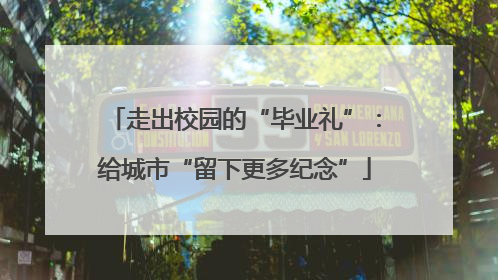 走出校园的“毕业礼”：给城市“留下更多纪念”