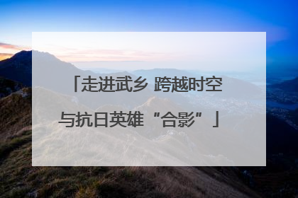 走进武乡 跨越时空与抗日英雄“合影”