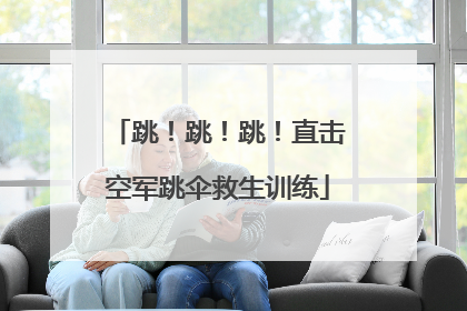 跳！跳！跳！直击空军跳伞救生训练