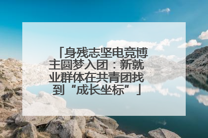 身残志坚电竞博主圆梦入团：新就业群体在共青团找到“成长坐标”