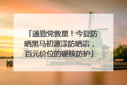 通勤党救星！今夏防晒黑马初源漾防晒霜，百元价位的硬核防护