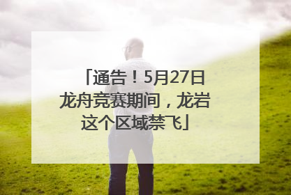 通告！5月27日龙舟竞赛期间，龙岩这个区域禁飞