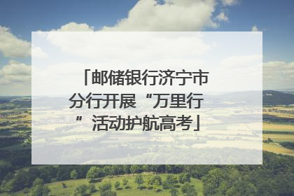 邮储银行济宁市分行开展“万里行”活动护航高考