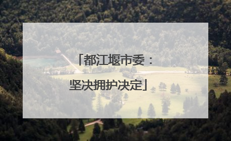 都江堰市委：坚决拥护决定
