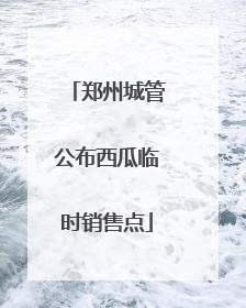 郑州城管公布西瓜临时销售点