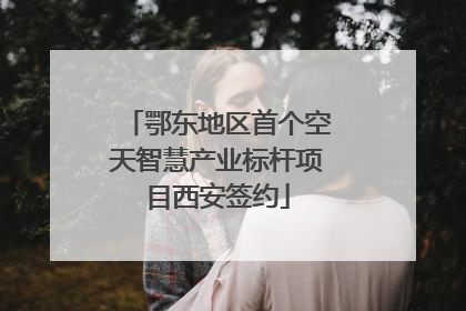 鄂东地区首个空天智慧产业标杆项目西安签约