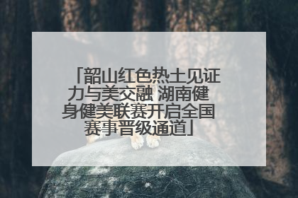 韶山红色热土见证力与美交融 湖南健身健美联赛开启全国赛事晋级通道