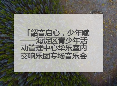 韶音启心，少年赋——海淀区青少年活动管理中心华乐室内交响乐团专场音乐会圆满举办