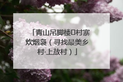 青山吊脚楼 村寨炊烟袅（寻找最美乡村·上敖村）