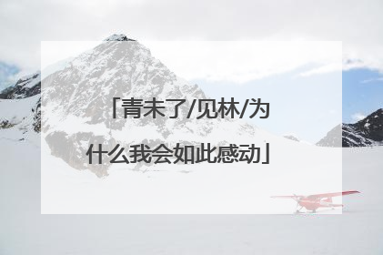 青未了/见林/为什么我会如此感动