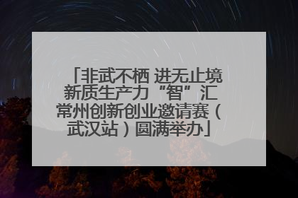 非武不栖 进无止境 新质生产力“智”汇常州创新创业邀请赛（武汉站）圆满举办