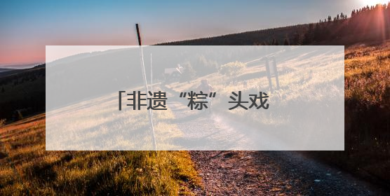 非遗“粽”头戏 雅安玩转新流量
