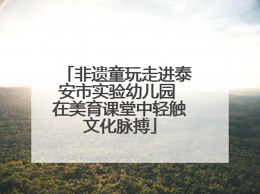非遗童玩走进泰安市实验幼儿园 在美育课堂中轻触文化脉搏