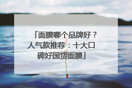 面膜哪个品牌好？人气款推荐：十大口碑好国货面膜