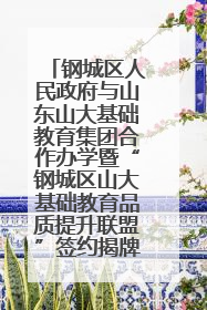 钢城区人民政府与山东山大基础教育集团合作办学暨“钢城区山大基础教育品质提升联盟”签约揭牌活动举行