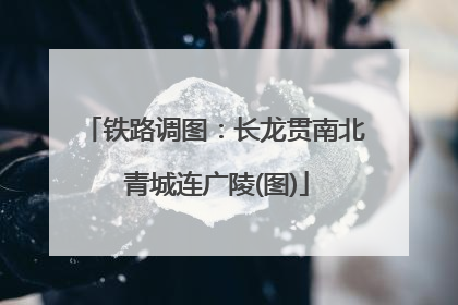 铁路调图：长龙贯南北 青城连广陵(图)