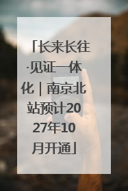 长来长往·见证一体化｜南京北站预计2027年10月开通