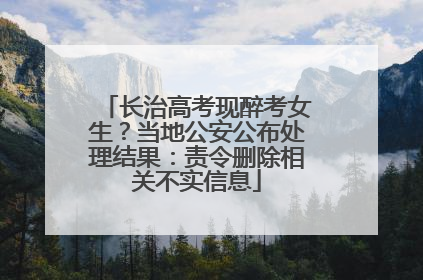 长治高考现醉考女生？当地公安公布处理结果：责令删除相关不实信息