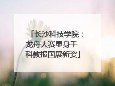 长沙科技学院：龙舟大赛显身手 科教报国展新姿