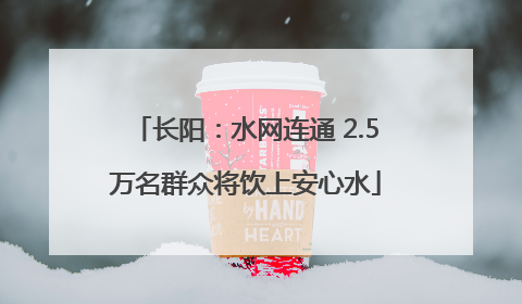 长阳：水网连通 2.5万名群众将饮上安心水