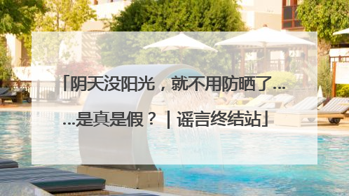 阴天没阳光，就不用防晒了……是真是假？｜谣言终结站