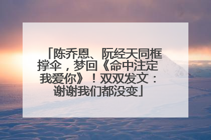 陈乔恩、阮经天同框撑伞，梦回《命中注定我爱你》！双双发文：谢谢我们都没变