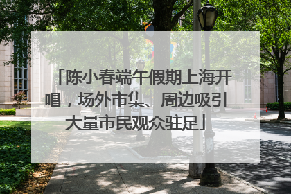 陈小春端午假期上海开唱，场外市集、周边吸引大量市民观众驻足
