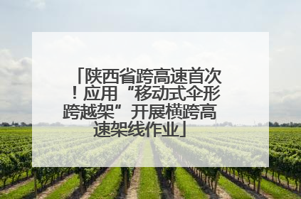 陕西省跨高速首次！应用“移动式伞形跨越架”开展横跨高速架线作业