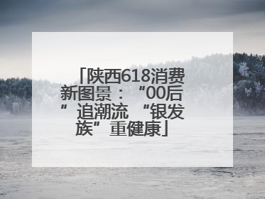 陕西618消费新图景：“00后”追潮流 “银发族”重健康